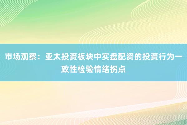 市场观察：亚太投资板块中实盘配资的投资行为一致性检验情绪拐点