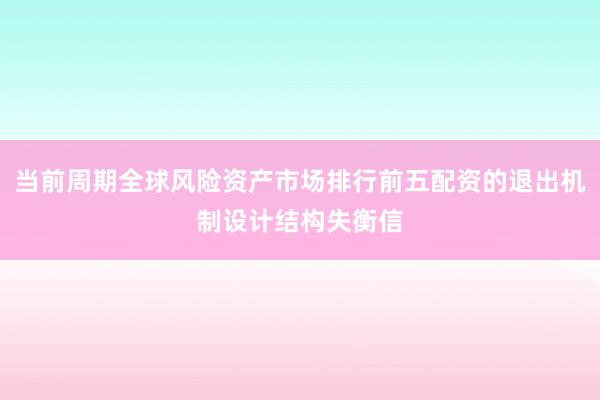 当前周期全球风险资产市场排行前五配资的退出机制设计结构失衡信