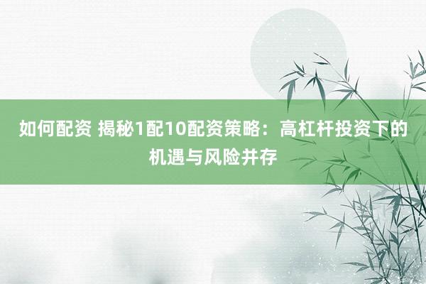 如何配资 揭秘1配10配资策略：高杠杆投资下的机遇与风险并存