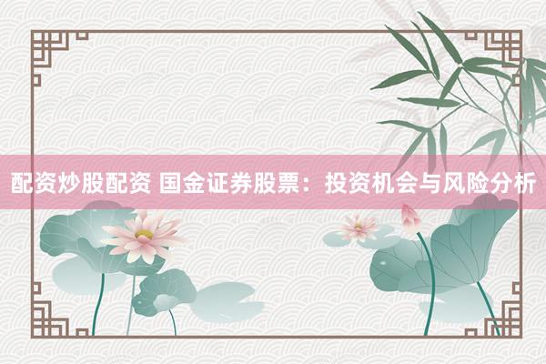 配资炒股配资 国金证券股票：投资机会与风险分析