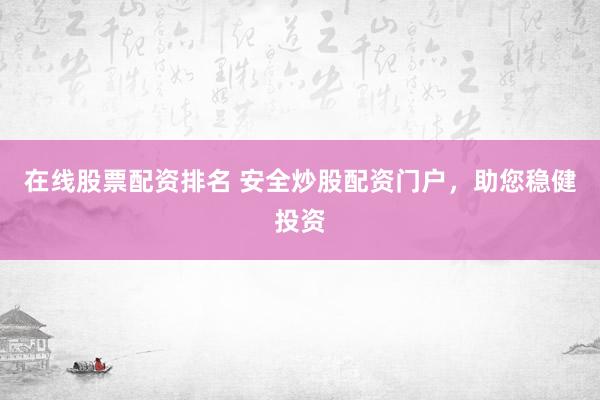 在线股票配资排名 安全炒股配资门户，助您稳健投资