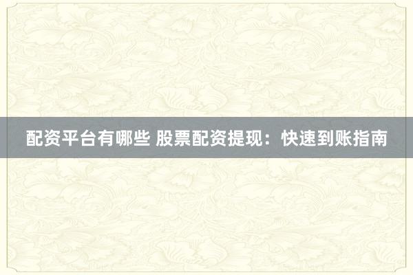 配资平台有哪些 股票配资提现：快速到账指南