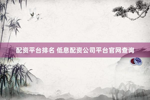 配资平台排名 低息配资公司平台官网查询