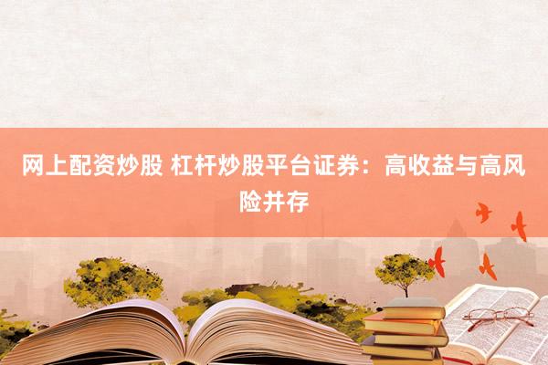 网上配资炒股 杠杆炒股平台证券：高收益与高风险并存