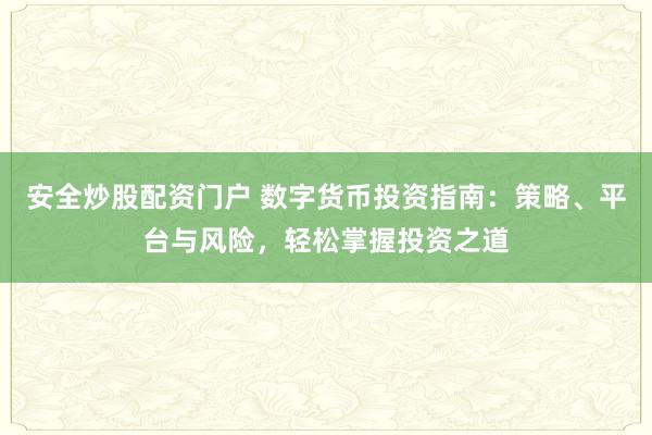 安全炒股配资门户 数字货币投资指南：策略、平台与风险，轻松掌握投资之道