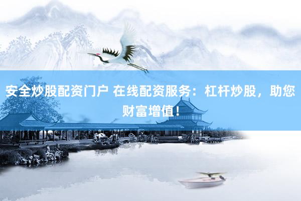 安全炒股配资门户 在线配资服务：杠杆炒股，助您财富增值！