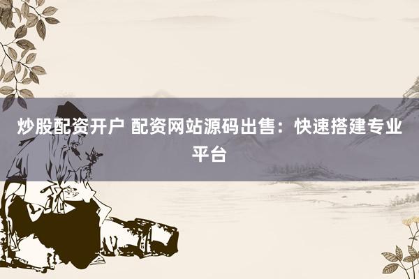 炒股配资开户 配资网站源码出售：快速搭建专业平台