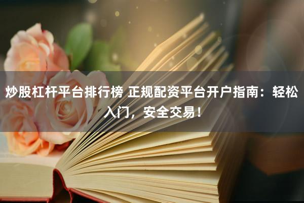 炒股杠杆平台排行榜 正规配资平台开户指南:轻松入门,安全交易!