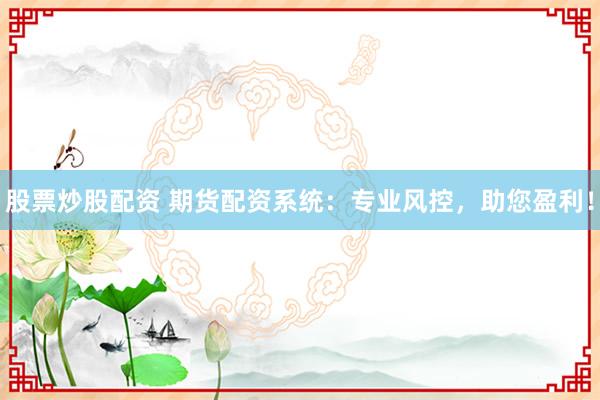 股票炒股配资 期货配资系统：专业风控，助您盈利！