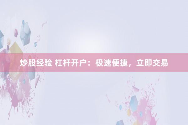 炒股经验 杠杆开户:极速便捷,立即交易