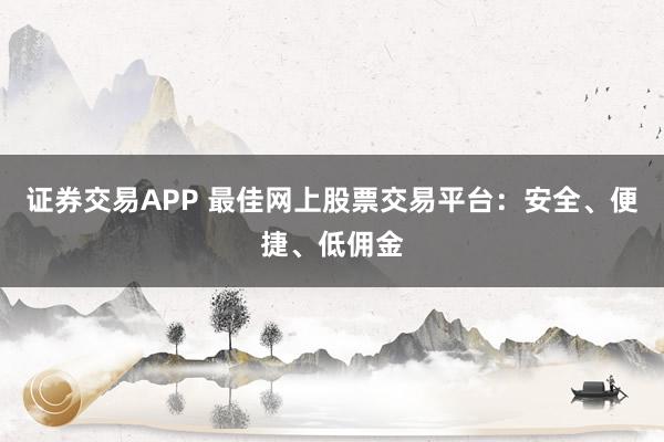 证券交易APP 最佳网上股票交易平台：安全、便捷、低佣金