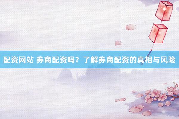 配资网站 券商配资吗？了解券商配资的真相与风险