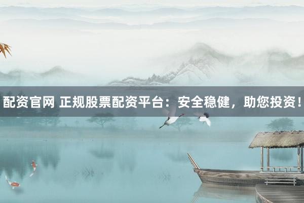 配资官网 正规股票配资平台:安全稳健,助您投资!