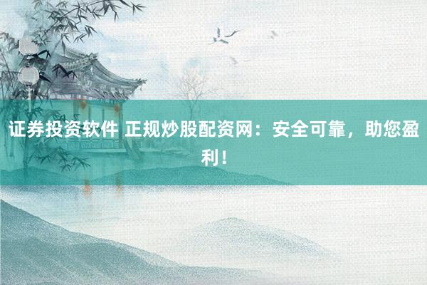 证券投资软件 正规炒股配资网：安全可靠，助您盈利！