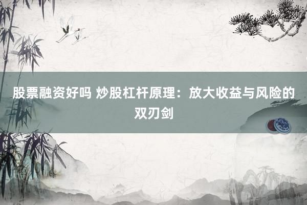 股票融资好吗 炒股杠杆原理：放大收益与风险的双刃剑