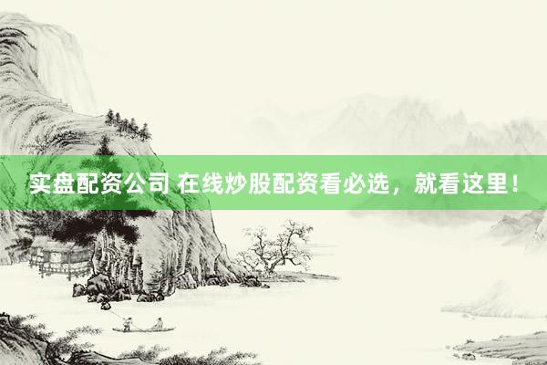 实盘配资公司 在线炒股配资看必选，就看这里！