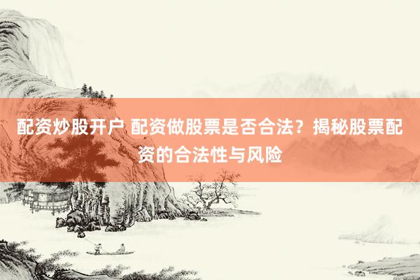 配资炒股开户 配资做股票是否合法？揭秘股票配资的合法性与风险