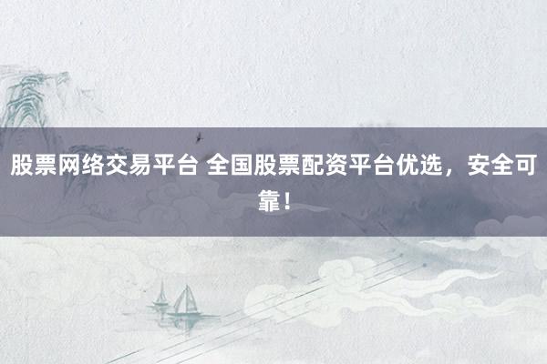 股票网络交易平台 全国股票配资平台优选,安全可靠!