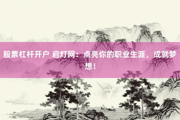 股票杠杆开户 启灯网:点亮你的职业生涯,成就梦想!